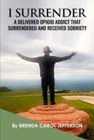 "I SURRENDER": A DELIVERED OPIOID ADDICT THAT SURRENDERED  AND RECEIVED SOBRIETY