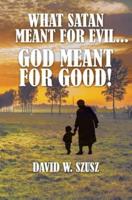 What Satan Meant for Evil...God Meant for Good!