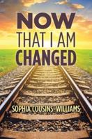 Now That I Am Changed