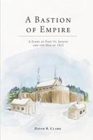 A Bastion of Empire: A Story of Fort St. Joseph and the War of 1812