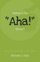 Getting to the "Aha!" Moment: Adults   Learning   Teaching