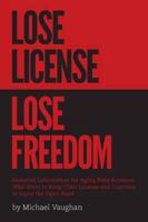 Lose License Lose Freedom - Essential Information for Aging Baby Boomers Who Want to Keep Their License and Continue to Enjoy the Open Road