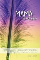Mama, I'm Not Gone: Losing a Child to Cancer - A Mother's Compelling Journey through Grief, Spiritual Enlightenment and Healing Messages from the Other Side