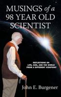 Musings of a 98 year old Scientist: Reflections on Life, God, and the World from a Different Viewpoint