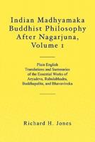 Indian Madhyamaka Buddhist Philosophy After Nagarjuna. Volume 1 Plain English Translations and Summaries of the Essential Works of Aryadeva, Rahulabhadra, Buddhapalita, and Bhavaviveka