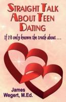 Straight Talk About Teen Dating   If I'd only known the truth about . . .: A guide to dating from a Christian perspective for pre-teens and teens   Second Edition