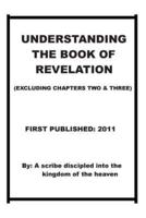 Understanding The Book of Revelation(excluding Chapters Two and Three)