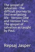 The Gospel of Salvation - The Difficult Journey to Find Everlasting Life - Version One and Version Two. The Gospel of Salvation as Taught by Paul.