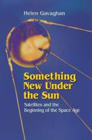 Something New Under the Sun : Satellites and the Beginning of the Space Age