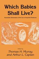 Which Babies Shall Live?: Humanistic Dimensions of the Care of Imperiled Newborns
