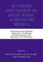 Actinide Speciation in High Ionic Strength Media : Experimental and Modeling Approaches to Predicting Actinide Speciation and Migration in the Subsurface