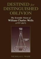 Destined for Distinguished Oblivion : The Scientific Vision of William Charles Wells (1757-1817)