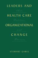 Leaders and Health Care Organizational Change : Art, Politics and Process