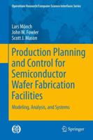 Production Planning and Control for Semiconductor Wafer Fabrication Facilities : Modeling, Analysis, and Systems