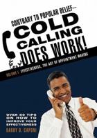 Contrary to Popular Belief-Cold Calling Does Work!: Volume I: Effectiveness, the Art of Appointment Making