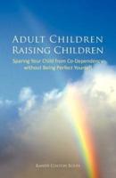 Adult Children Raising Children: Sparing Your Child from Co-Dependency Without Being Perfect Yourself