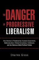 The Danger of Progressive Liberalism: How America Is Threatened by Excessive Government, Multiculturalism, Political Correctness, Entitlement, and the Failures of Both Political Parties