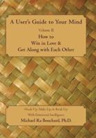 A User S Guide to Your Mind Volume II How to Win in Love & Get Along with Each Other: Hook Up, Make Up, & Break Up with Emotional Intelligence