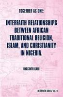 Together as One: Interfaith Relationships between African Traditional Religion, Islam, and Christianity in Nigeria.: (Interfaith Series, Vol. II)