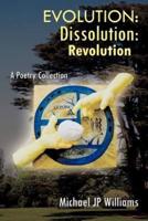 Evolution: Dissolution: Revolution A Poetry Collection