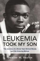 Leukemia Took My Son: The Journey of a Brave Teen Named Woody and His Grieving Mother