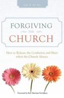 Forgiving the Church: How to Release the Confusion and Hurt When the Church Abuses