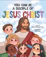 You Can Be a Disciple of Jesus Christ