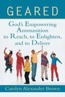 Geared: God's Empowering Ammunition to Reach, to Enlighten, and to Deliver