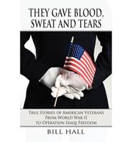 They Gave Blood, Sweat and Tears: True Stories of American Veterans from World War II to Operation Iraqi Freedom