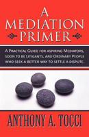 A Mediation Primer: A Practical Guide for aspiring Mediators, soon to be Litigants, and Ordinary People who seek a better way to settle a dispute.