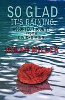 So Glad It's Raining: Assorted Thought from a Divided Mind