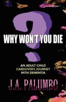 Why Won't You Die?: An Adult Child Caregiver's Journey with Dementia