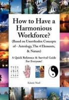 How to Have a Harmonious Workforce? (Based on Unorthodox Concepts of - Astrology, The 4 Elements, & Nature): A Quick Reference & Survival Guide For Everyone!