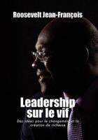 Leadership Sur Le Vif: Des Idees Pour Le Changement Et La Creation de Richesse En Haiti