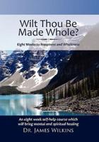 WILL THOU BE MADE WHOLE?: Eight Weeks to Happiness and Wholeness
