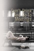 Don't Drink and Go to Meetings: My Journey to Recovery