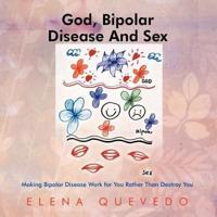 God, Bipolar Disease and Sex: Making Bipolar Disease Work for You Rather Than Destroy You