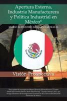 Apertura Externa, Industria Manufacturera y Politica Industrial En Mexico*: Vision Prospectiva