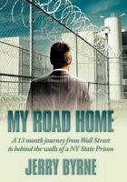 My Road Home: A 13 Month Journey from Wall Street to Behind the Walls of a NY State Prison .