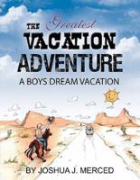 The Greatest Vacation Adventure: A Boys Dream Vacation