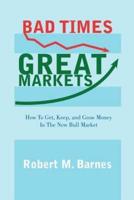 Bad Times, Great Markets: How To Get, Keep, and Grow Money In The New Bull Market