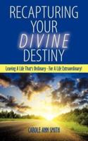 Recapturing Your Divine Destiny: Leaving a Life That's Ordinary - For a Life Extraordinary!