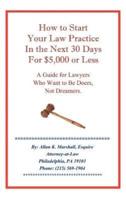 How to Start Your Law Practice in the Next Thirty Days for $5,000 or Less: Guide for Lawyers who want to be doers, not dreamers.