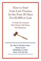 How to Start Your Law Practice in the Next Thirty Days for $5,000 or Less: Guide for Lawyers Who Want to Be Doers, Not Dreamers.