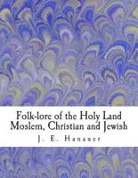 Folk-Lore of the Holy Land Moslem, Christian and Jewish