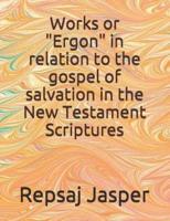 Works or "Ergon" in Relation to the Gospel of Salvation in the New Testament Scriptures