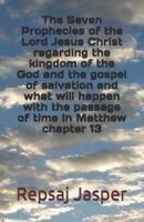 The Seven Prophecies of the Lord Jesus Christ Regarding the Kingdom of the God and the Gospel of Salvation and What Will Happen With the Passage of Time in Matthew Chapter 13