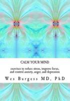Calm Your Mind: Exercises to Reduce Stress, Improve Focus, and Control Anxiety, Anger, and Depression