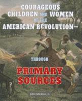 Courageous Children and Women of the American Revolution: Through Primary Sources
