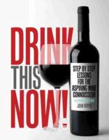 Drink This NOW! Step by Step Lessons for the Aspiring Wine Connoisseur